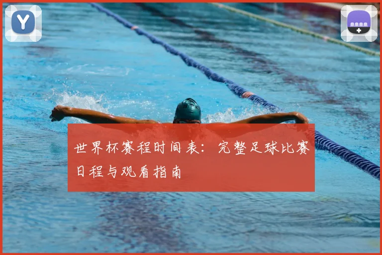 世界杯赛程时间表：完整足球比赛日程与观看指南