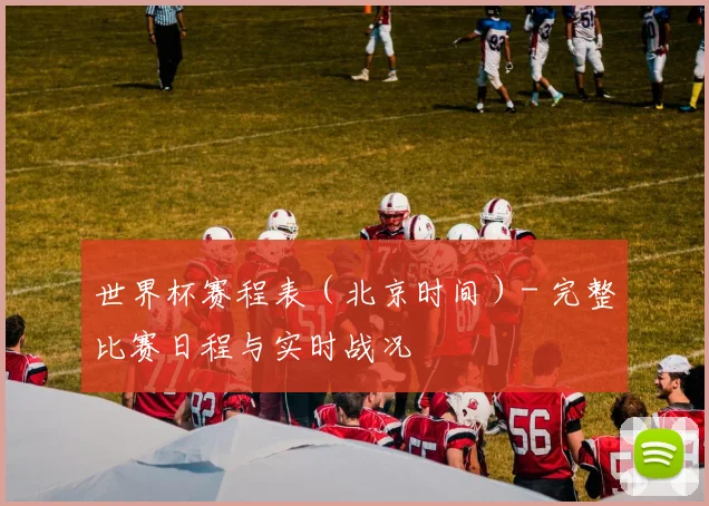 世界杯赛程表（北京时间）- 完整比赛日程与实时战况