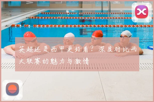 英超还是西甲更好看?深度对比两大联赛的魅力与激情