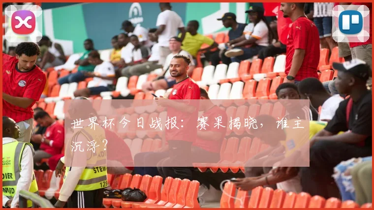 世界杯今日战报：赛果揭晓，谁主沉浮？