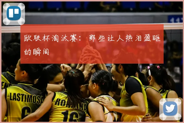 欧联杯淘汰赛:那些让人热泪盈眶的瞬间