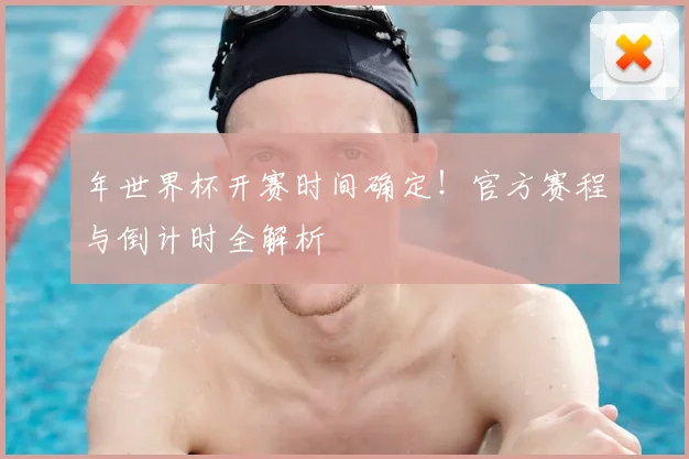 年世界杯开赛时间确定!官方赛程与倒计时全解析