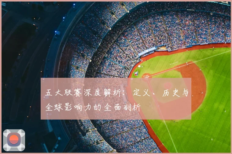 五大联赛深度解析：定义、历史与全球影响力的全面剖析