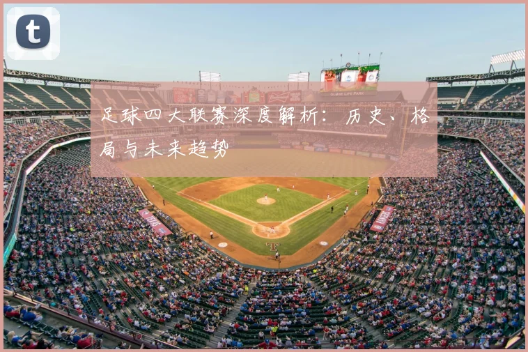 足球四大联赛深度解析：历史、格局与未来趋势