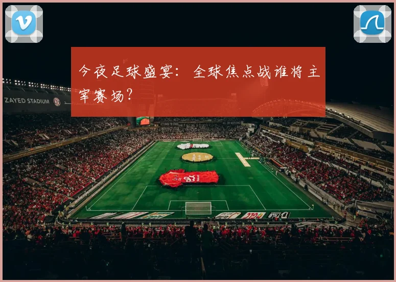 今夜足球盛宴:全球焦点战谁将主宰赛场?