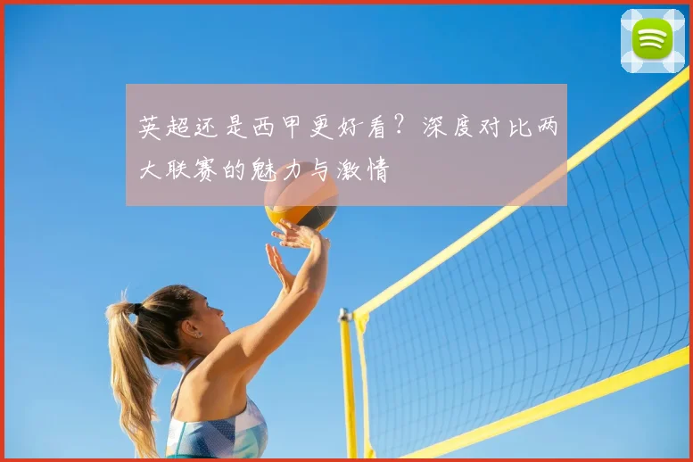 英超还是西甲更好看?深度对比两大联赛的魅力与激情