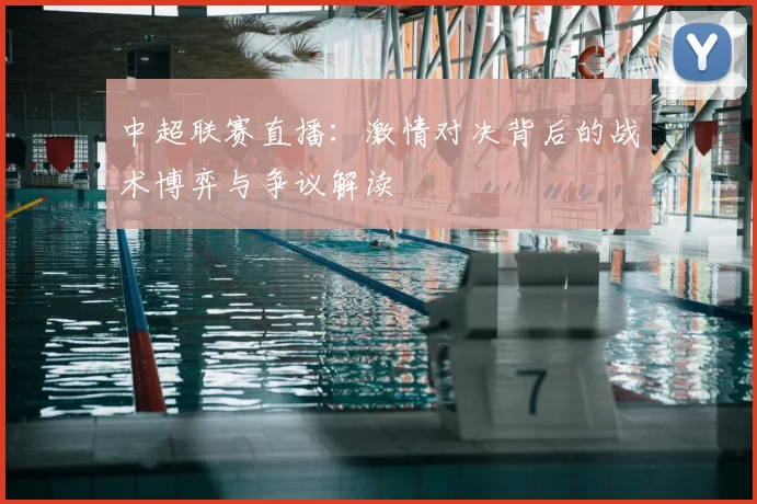 中超联赛直播：激情对决背后的战术博弈与争议解读