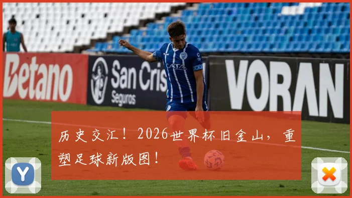 历史交汇！2026世界杯旧金山，重塑足球新版图！
