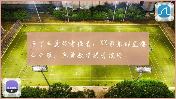 卡丁车爱好者福音，XX俱乐部直播公开课，免费教学提升技巧！