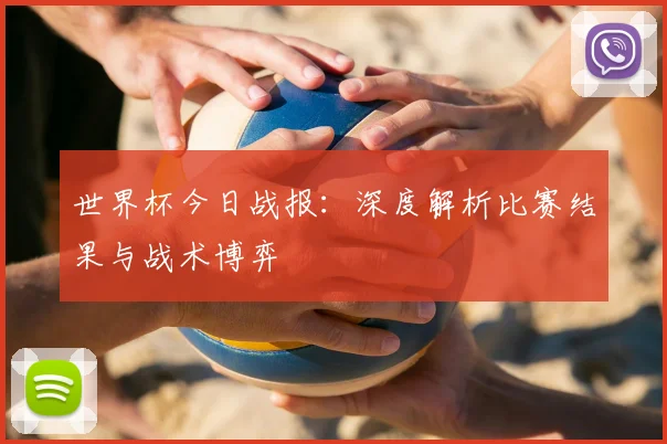 世界杯今日战报：深度解析比赛结果与战术博弈