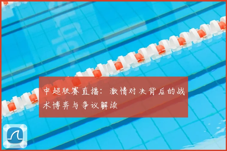 中超联赛直播：激情对决背后的战术博弈与争议解读