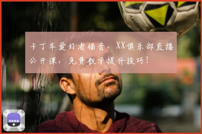 卡丁车爱好者福音，XX俱乐部直播公开课，免费教学提升技巧！